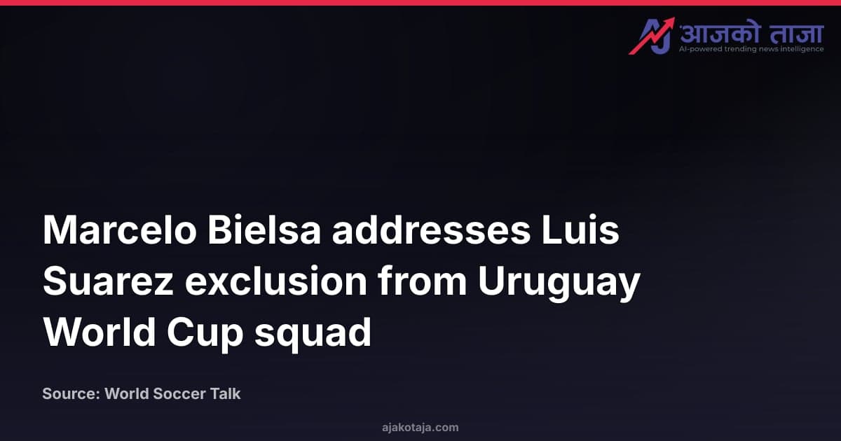 Marcelo Bielsa addresses Luis Suarez exclusion from Uruguay World Cup squad